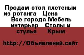 Продам стол плетеный из ротанга › Цена ­ 34 300 - Все города Мебель, интерьер » Столы и стулья   . Крым